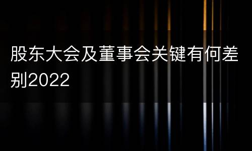 股东大会及董事会关键有何差别2022