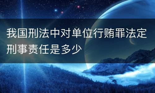 我国刑法中对单位行贿罪法定刑事责任是多少