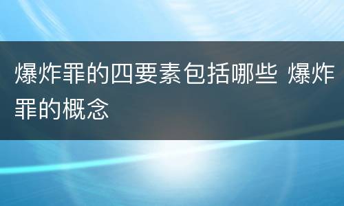 爆炸罪的四要素包括哪些 爆炸罪的概念