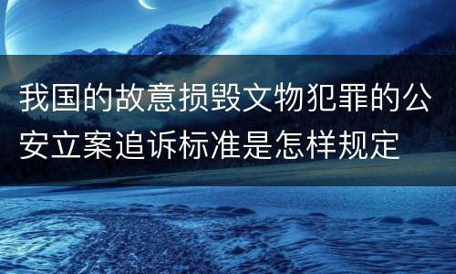 我国的故意损毁文物犯罪的公安立案追诉标准是怎样规定