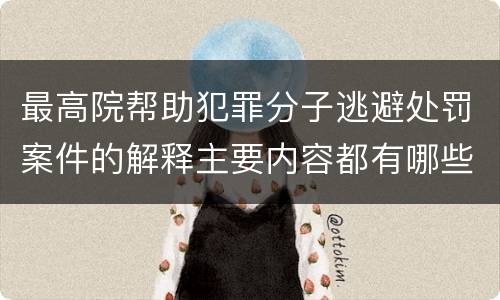 最高院帮助犯罪分子逃避处罚案件的解释主要内容都有哪些