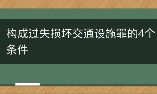构成过失损坏交通设施罪的4个条件