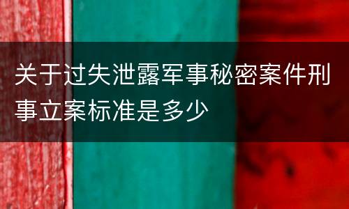 关于过失泄露军事秘密案件刑事立案标准是多少