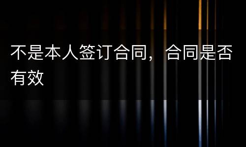 不是本人签订合同，合同是否有效
