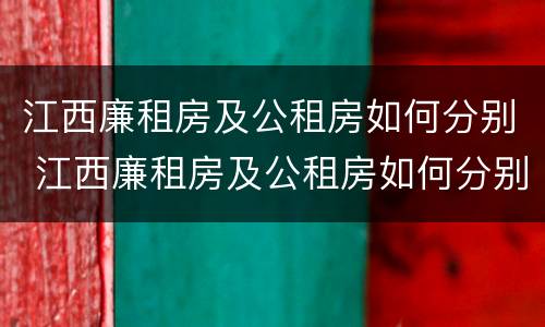 江西廉租房及公租房如何分别 江西廉租房及公租房如何分别申请