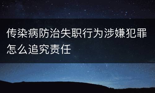 传染病防治失职行为涉嫌犯罪怎么追究责任
