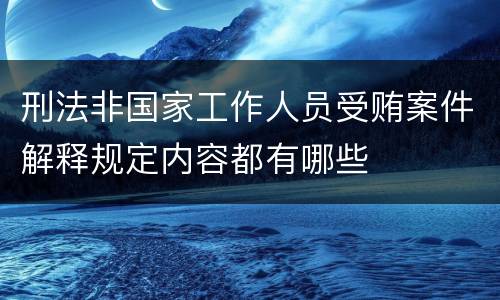 刑法非国家工作人员受贿案件解释规定内容都有哪些