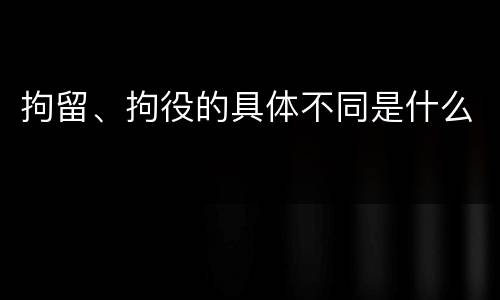 拘留、拘役的具体不同是什么