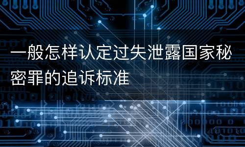 一般怎样认定过失泄露国家秘密罪的追诉标准