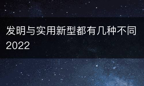 发明与实用新型都有几种不同2022