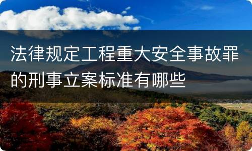 法律规定工程重大安全事故罪的刑事立案标准有哪些