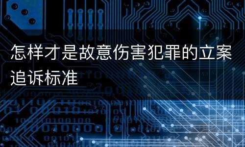 怎样才是故意伤害犯罪的立案追诉标准