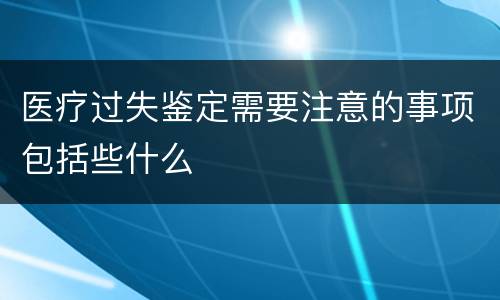医疗过失鉴定需要注意的事项包括些什么