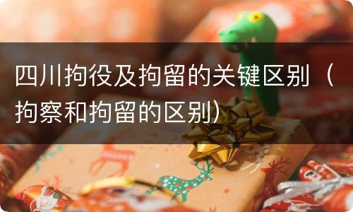 四川拘役及拘留的关键区别（拘察和拘留的区别）