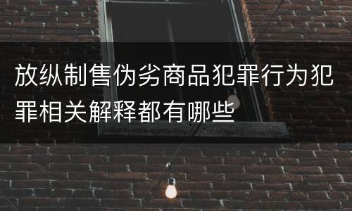 放纵制售伪劣商品犯罪行为犯罪相关解释都有哪些