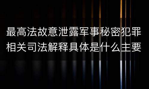 最高法故意泄露军事秘密犯罪相关司法解释具体是什么主要规定