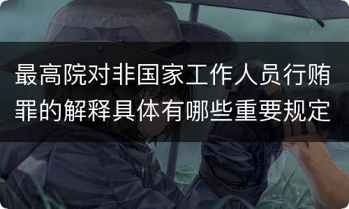 最高院对非国家工作人员行贿罪的解释具体有哪些重要规定