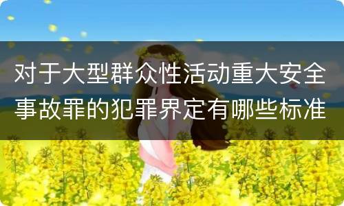对于大型群众性活动重大安全事故罪的犯罪界定有哪些标准