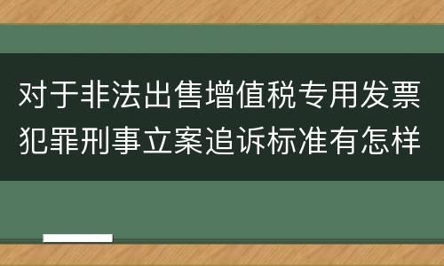 对于非法出售增值税专用发票犯罪刑事立案追诉标准有怎样的规定