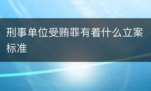 刑事单位受贿罪有着什么立案标准