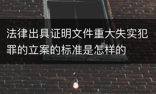 法律出具证明文件重大失实犯罪的立案的标准是怎样的
