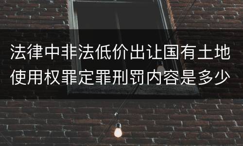 法律中非法低价出让国有土地使用权罪定罪刑罚内容是多少