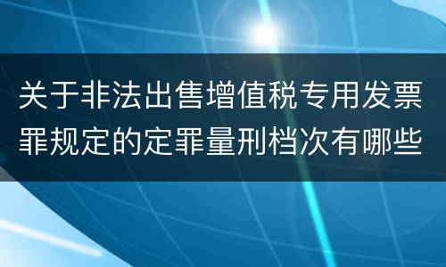 关于非法出售增值税专用发票罪规定的定罪量刑档次有哪些