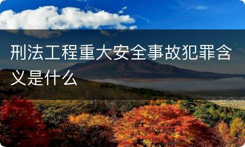 刑法工程重大安全事故犯罪含义是什么