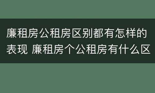 廉租房公租房区别都有怎样的表现 廉租房个公租房有什么区别