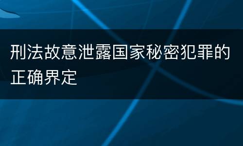 刑法故意泄露国家秘密犯罪的正确界定
