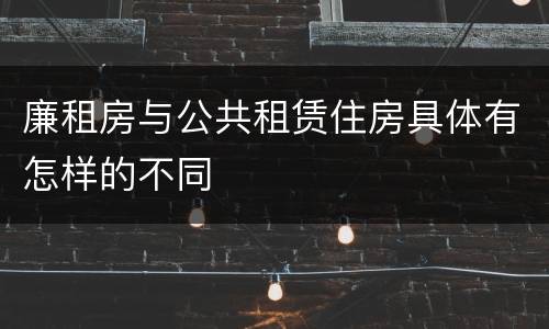 廉租房与公共租赁住房具体有怎样的不同
