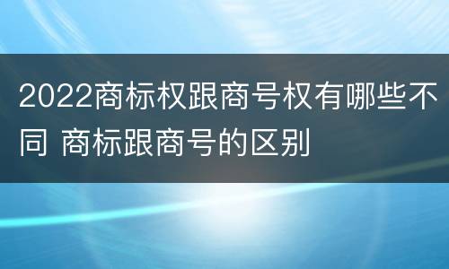2022商标权跟商号权有哪些不同 商标跟商号的区别
