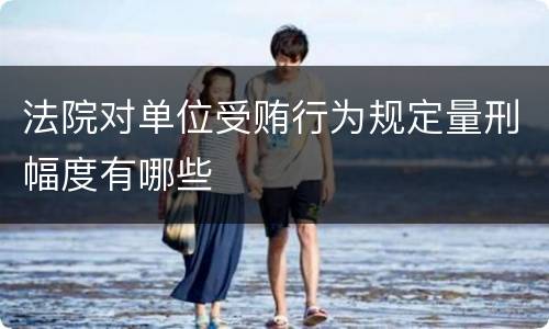 法院对单位受贿行为规定量刑幅度有哪些