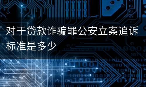 对于贷款诈骗罪公安立案追诉标准是多少