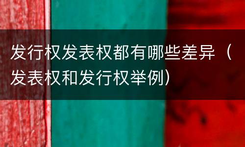 发行权发表权都有哪些差异（发表权和发行权举例）