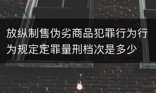 放纵制售伪劣商品犯罪行为行为规定定罪量刑档次是多少