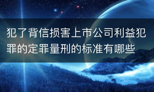 犯了背信损害上市公司利益犯罪的定罪量刑的标准有哪些