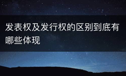 发表权及发行权的区别到底有哪些体现