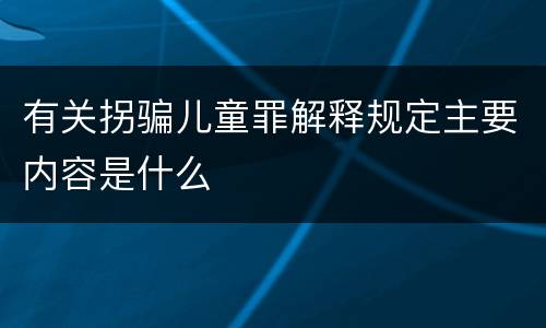 有关拐骗儿童罪解释规定主要内容是什么