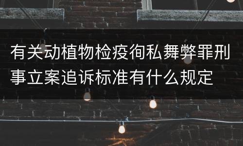 有关动植物检疫徇私舞弊罪刑事立案追诉标准有什么规定