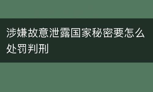 涉嫌故意泄露国家秘密要怎么处罚判刑