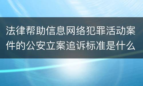 法律帮助信息网络犯罪活动案件的公安立案追诉标准是什么