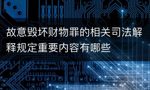 故意毁坏财物罪的相关司法解释规定重要内容有哪些