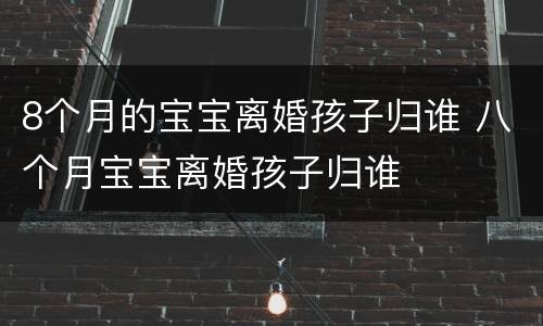8个月的宝宝离婚孩子归谁 八个月宝宝离婚孩子归谁