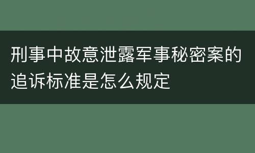 刑事中故意泄露军事秘密案的追诉标准是怎么规定