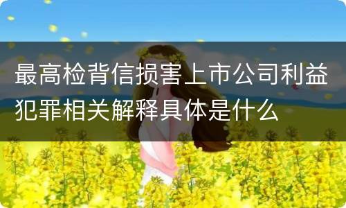 最高检背信损害上市公司利益犯罪相关解释具体是什么