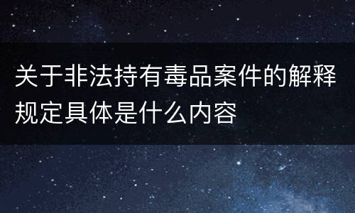 关于非法持有毒品案件的解释规定具体是什么内容