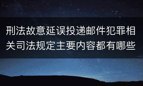 刑法故意延误投递邮件犯罪相关司法规定主要内容都有哪些