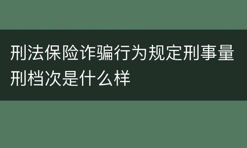 刑法保险诈骗行为规定刑事量刑档次是什么样
