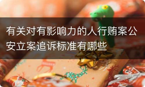 有关对有影响力的人行贿案公安立案追诉标准有哪些